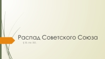 Презентация по Истории России. 9 класс. § 32. Распад Советского Союза.