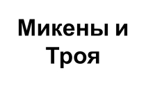 Презентация по истории на тему Микены и Троя (5 класс)
