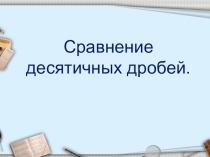 Презентация к уроку математики в 5 классе на тему Сравнение десятичных дробей