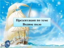 Презентация для урока физической культуры на тему: ВОДНОЕ ПОЛО