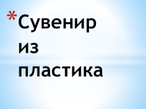 Презентация к уроку технологии Сувенир из пластика ЛАНДЫШ