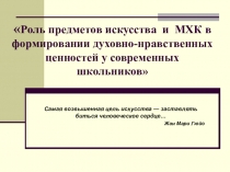 Презентация по искусству на тему Роль предметов искусства и МХК в формировании духовно-нравственных ценностей у современных школьников