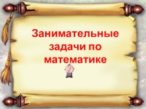 Презентация по математике на тему: Занимательные задачи по математике.