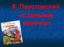 Презентация к уроку чтения К.Паустовский Стальное колечко(6 класс)