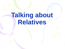 Презентация по английскому языку Talking about Relatives