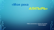 Презентация Моя река АЛАТЫРЬ