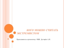 Презентация урока по ОБЖ на тему: Кого можно считать экстремистом (9 класс)