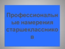 Презентация к методическому семинару Профориентационные намерения современных старшеклассников