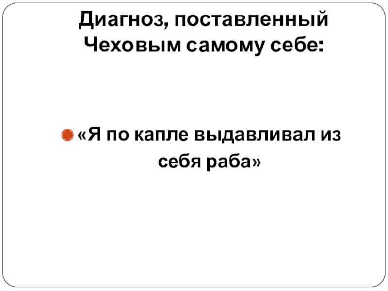 Презентация к уроку по биографии Чехова Диагноз, поставленный Чеховым самому себе:«Я по капле выдавливал из себя раба» Диагноз, поставленный Чеховым самому себе:«Я по капле выдавливал из себя раба»