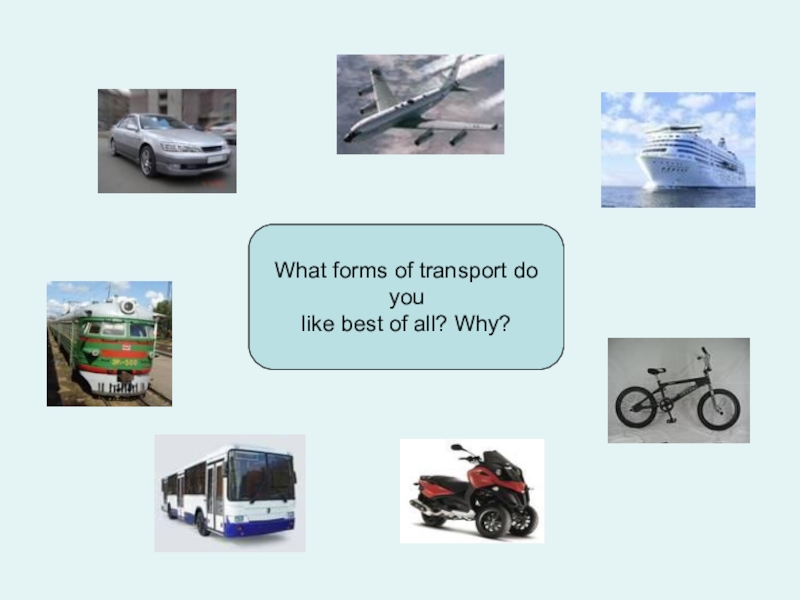 Презентация по английскому языку на тему Travelling What forms of transport do youlike best of all? Why? What forms of transport do youlike best of all? Why?