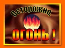 Презентация к классному часу на тему  Осторожно ,огонь!