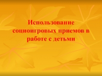 Презентация Использование социо-игровых приемов в работе с детьми