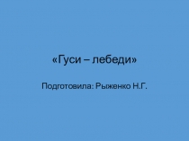 Презентация. Тема:Сказка Гуси - лебеди