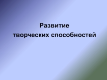 Презентация Развитие творческих способностей