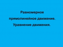 Презентация по физике на тему Прямолинейное равномерное движение. Уравнение движения. (10класс)