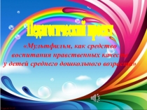 Презентация проекта Мультфильм, как средство воспитания нравственных качеств у детей среднего дошкольного возраста