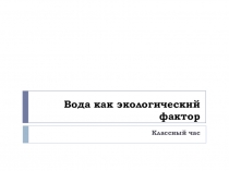 Презентация к классному часу Вода как экологический фактор