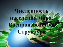 Презентация по географии на тему Численность населения мира. Воспроизводство. Структура