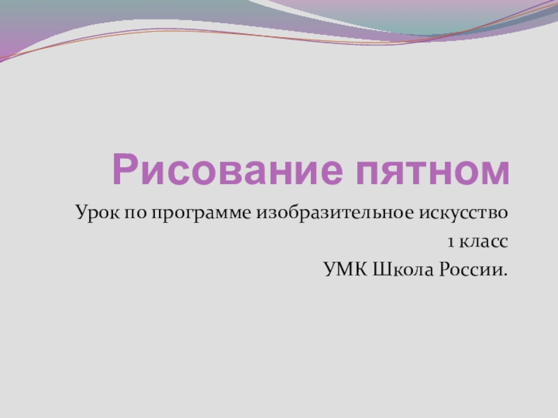 Презентация Презентация по ИЗО тема Рисовать можно пятном 1 класс УМК Школа России