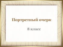 Презентация к уроку развития речи по теме Портретный очерк (8 класс)