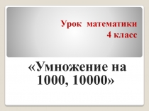 Презентация к уроку математики Умножение на 1000,10000