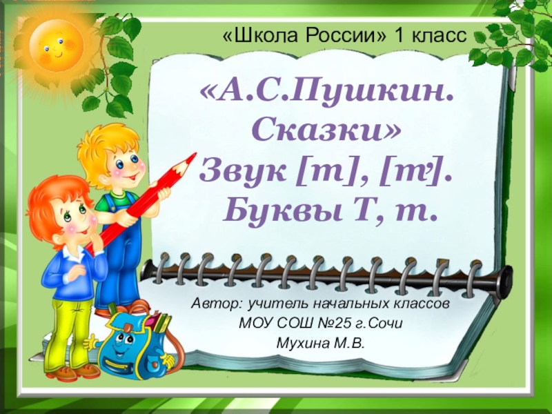 «Школа России» 1 класс«А.С.Пушкин. Сказки» Звук [т], [т]. Буквы Т, т.,Автор: учитель начальных классовМОУ СОШ №25 г.СочиМухина