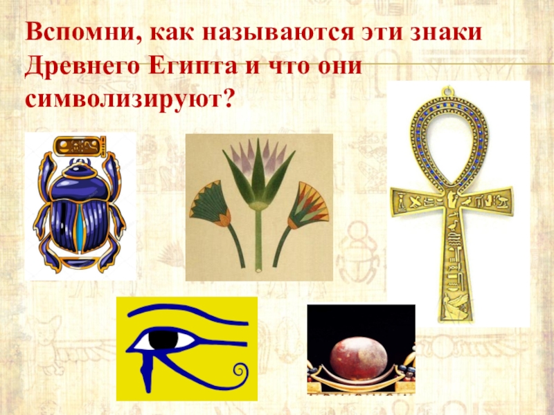 Вспомни, как называются эти знаки Древнего Египта и что они символизируют?