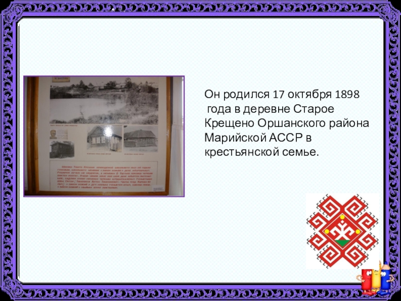Он родился 17 октября 1898 года в деревне Старое Крещено Оршанского района Марийской АССР в крестьянской семье.