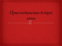 Презентация по истории России на тему Присоединение Астраханского ханства (7 класс)