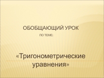 Презентация к обобщающему уроку по теме Тригонометрические уравнения 10 класс