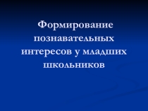 Презентация по теме Формирование познавательных интересов у младших школьников