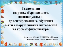 Презентация по физкультуре на тему: Технологии здоровьесберегающего, индивидуально-ориентированного обучения детей с нарушениями интеллекта на уроках физкультуры