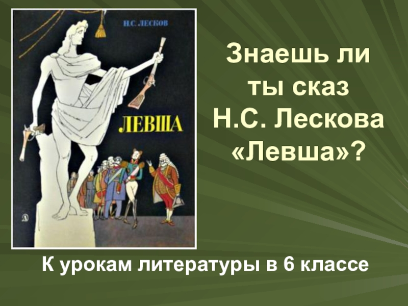 Знаешь ли ты сказ  Н.С. Лескова «Левша»?К урокам литературы в 6 классе