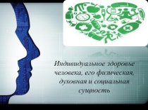 Индивидуальное здоровье человека, его физическая, духовная и социальная сущность