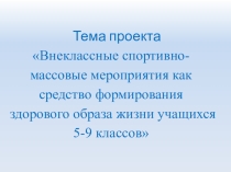 Презентация проекта Внеклассные спортивно-массовые мероприятия как средство формирования здорового образа жизни учащихся 5-9 классов