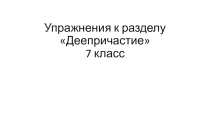 Упражнения к разделу Деепричастия 6-7 кл.