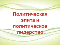 Презентация к уроку обществознания в 11 классе на тему Политическая элита и политическое лидерство