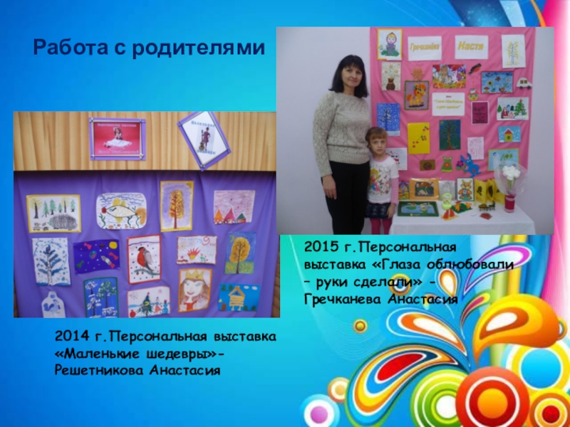 Презентация Поддержка детской инициативы. Развитие творческих способностей детей посредством нетрадиционной техники рисования (граттаж) в условиях реализации ФГОС ДО по авторской программе Волшебство рядом Работа с родителями2015 г.Персональная выставка «Глаза облюбовали – руки сделали» - Работа с родителями2015 г.Персональная выставка «Глаза облюбовали – руки сделали» - Гречканева Анастасия2014 г.Персональная выставка «Маленькие шедевры»-