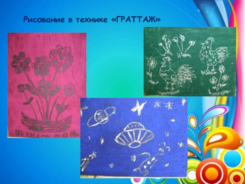 Презентация Поддержка детской инициативы. Развитие творческих способностей детей посредством нетрадиционной техники рисования (граттаж) в условиях реализации ФГОС ДО по авторской программе Волшебство рядом Рисование в технике «ГРАТТАЖ» Рисование в технике «ГРАТТАЖ»