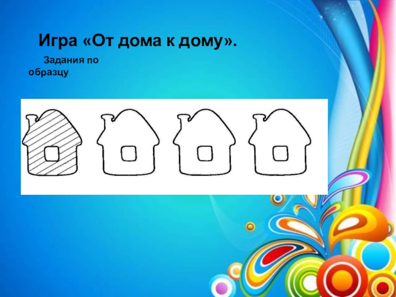 Презентация Поддержка детской инициативы. Развитие творческих способностей детей посредством нетрадиционной техники рисования (граттаж) в условиях реализации ФГОС ДО по авторской программе Волшебство рядом Игра «От дома к дому». Задания по образцу. Игра «От дома к дому». Задания по образцу.
