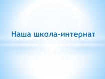Презентация  Наша школа-интернат
