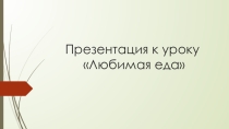 Презентация по английскому языку на тему  Любимая еда(6 класс)