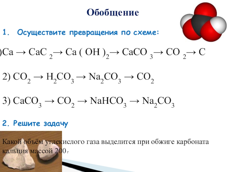 Обобщение 1.  Осуществите превращения по схеме:Ca → CaC 2→ Ca ( OH )2→ CaCO 3→ CO 2→ C2) CO2 → H2CO3 →