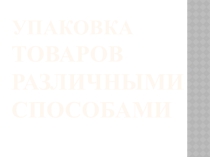 Презентация по учебной практике Упаковка товаров различными способами