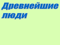 Презентация по истории Древнего мира на тему: Древнейшие люди