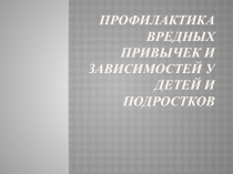 Презентация Профилактика вредных привычек и зависимостей у детей и подростков