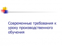 Современные требования к уроку производственного обучения