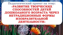 Педагогический проект на тему: РАЗВИТИЕ ТВОРЧЕСКИХ СПОСОБНОСТЕЙ ДЕТЕЙ ДОШКОЛЬНОГО ВОЗРАСТА ЧЕРЕЗ НЕТРАДИЦИОННЫЕ ФОРМЫ ИЗОБРАЗИТЕЛЬНОЙ ДЕЯТЕЛЬНОСТИ