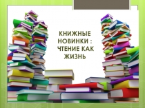 Книжные новинки : чтение как жизнь