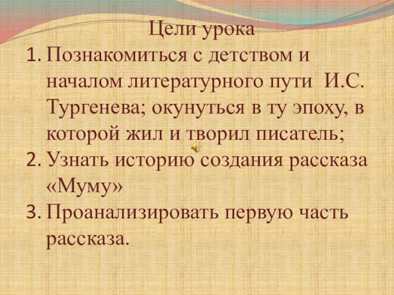 Презентация к уроку И.С.Тургенев. Страницы его жизни. Рассказ Муму. Цели урокаПознакомиться с детством и началом литературного пути И.С.Тургенева; окунуться в Цели урокаПознакомиться с детством и началом литературного пути И.С.Тургенева; окунуться в ту эпоху, в которой жил и